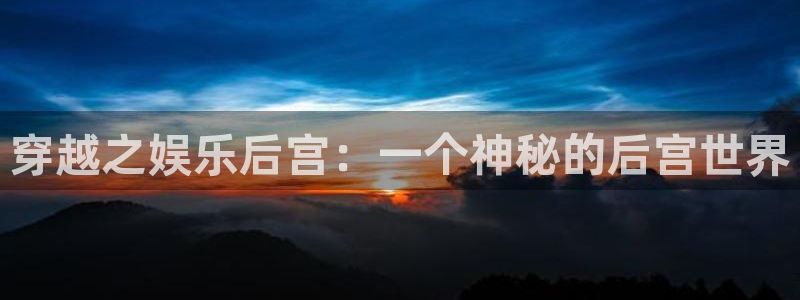 蓝图娱乐：穿越之娱乐后宫：一个神秘的后宫世界