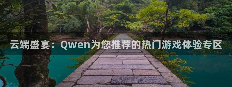 蓝图娱乐官网入口：云端盛宴：Qwen为您推荐的热门游戏体验专区