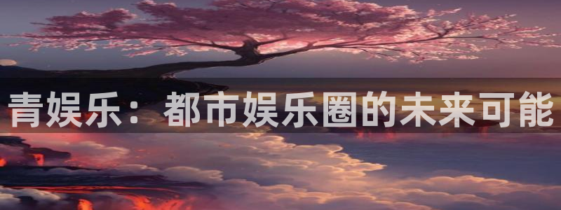 蓝图娱乐：青娱乐：都市娱乐圈的未来可能