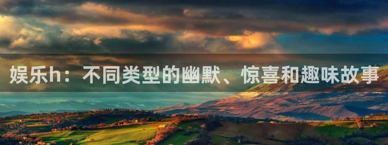 蓝图娱乐平台：娱乐h：不同类型的幽默、惊喜和趣味故事