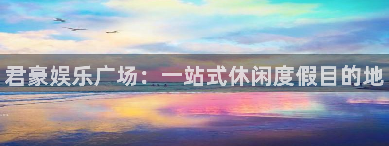 蓝图娱乐官网入口：君豪娱乐广场：一站式休闲度假目的地