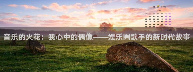 蓝图娱乐平台：音乐的火花：我心中的偶像——娱乐圈歌手的新时代故事